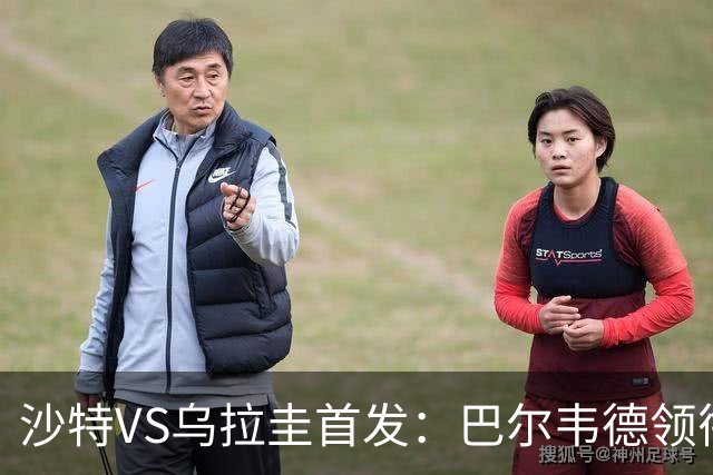 沙特VS乌拉圭首发：巴尔韦德领衔 努涅斯乌加特登场